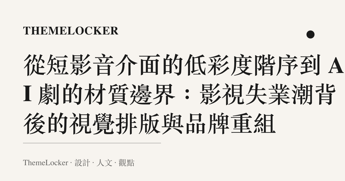 從短影音介面的低彩度階序到 AI 劇的材質邊界：影視失業潮背後的視覺排版與品牌重組