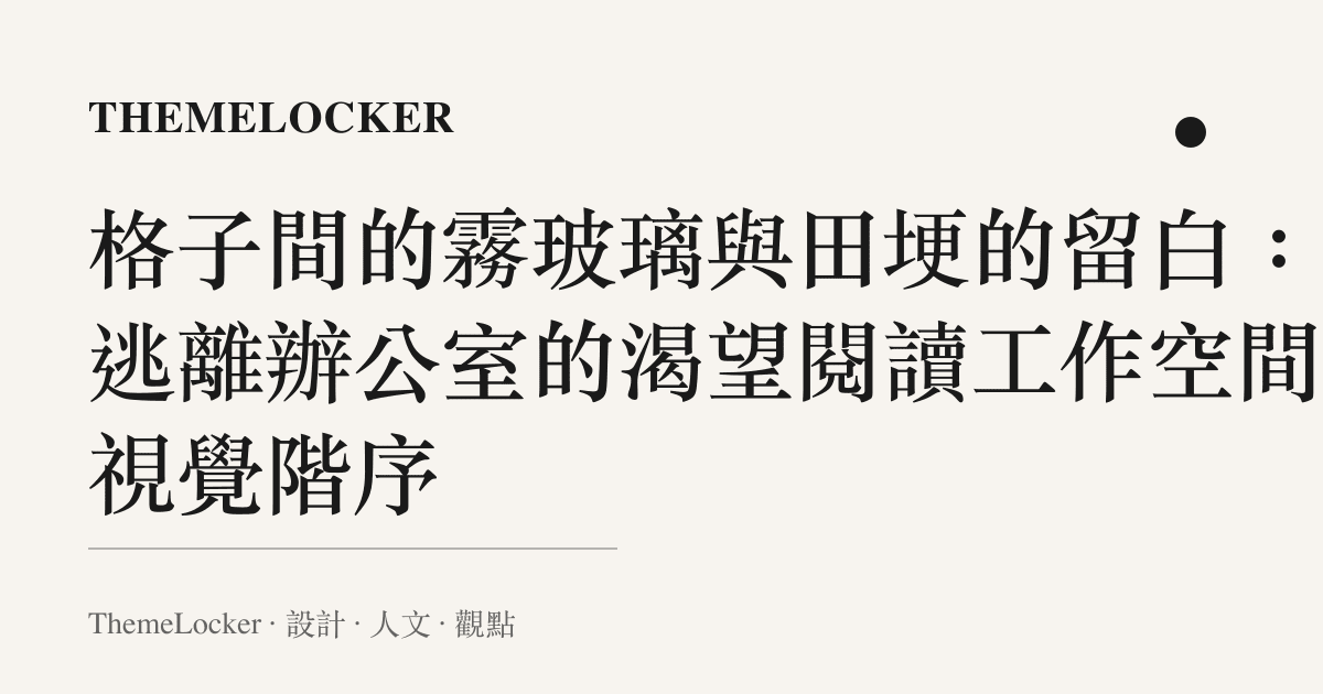 格子間的霧玻璃與田埂的留白：從逃離辦公室的渴望閱讀工作空間的視覺階序