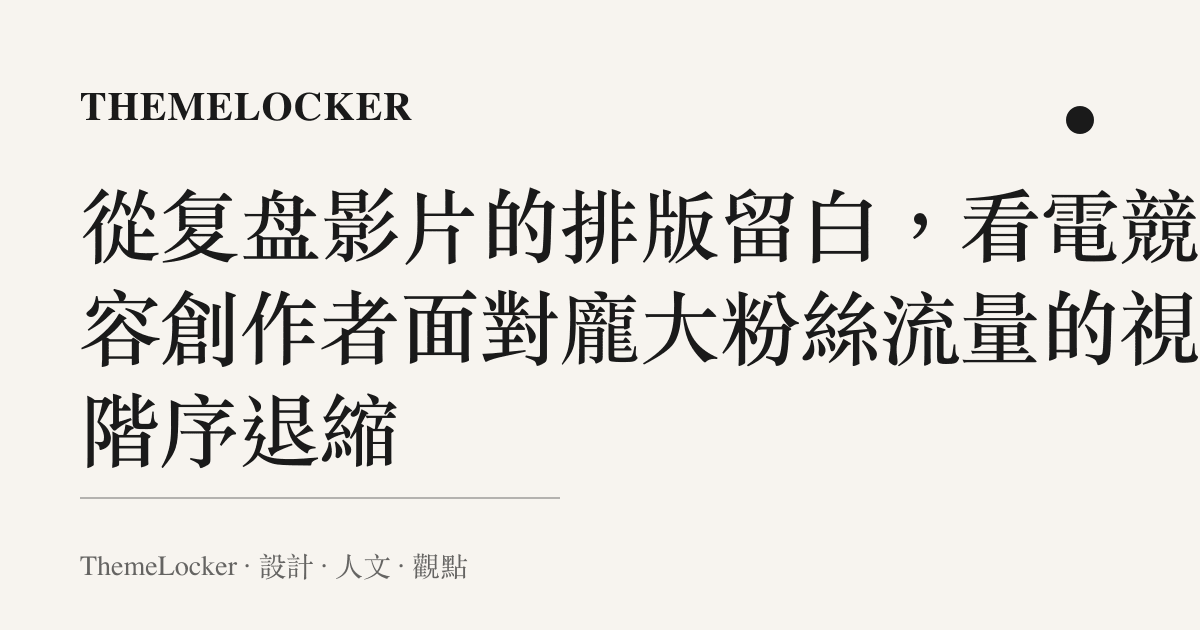 從復盤影片的排版留白,看電競內容創作者面對龐大粉絲流量的視覺階序退縮