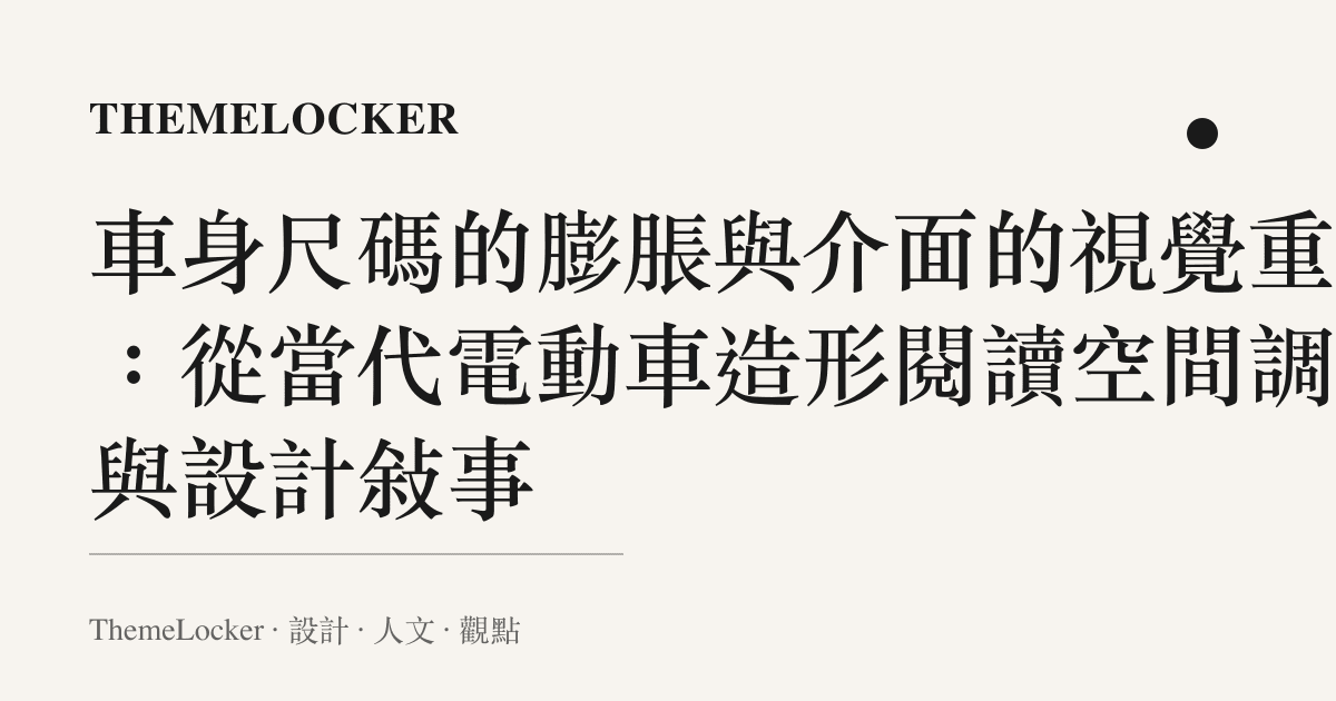 車身尺碼的膨脹與介面的視覺重量：從當代電動車造形閱讀空間調度與設計敘事