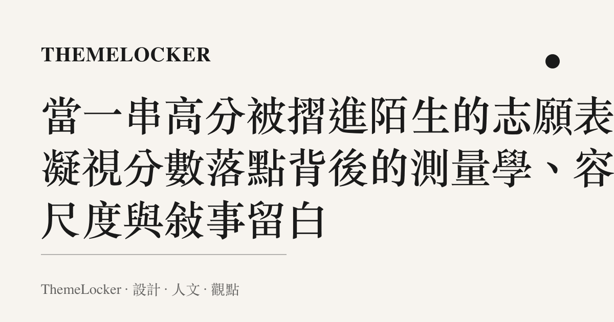 當一串高分被摺進陌生的志願表:凝視分數落點背後的測量學、容器尺度與敘事留白