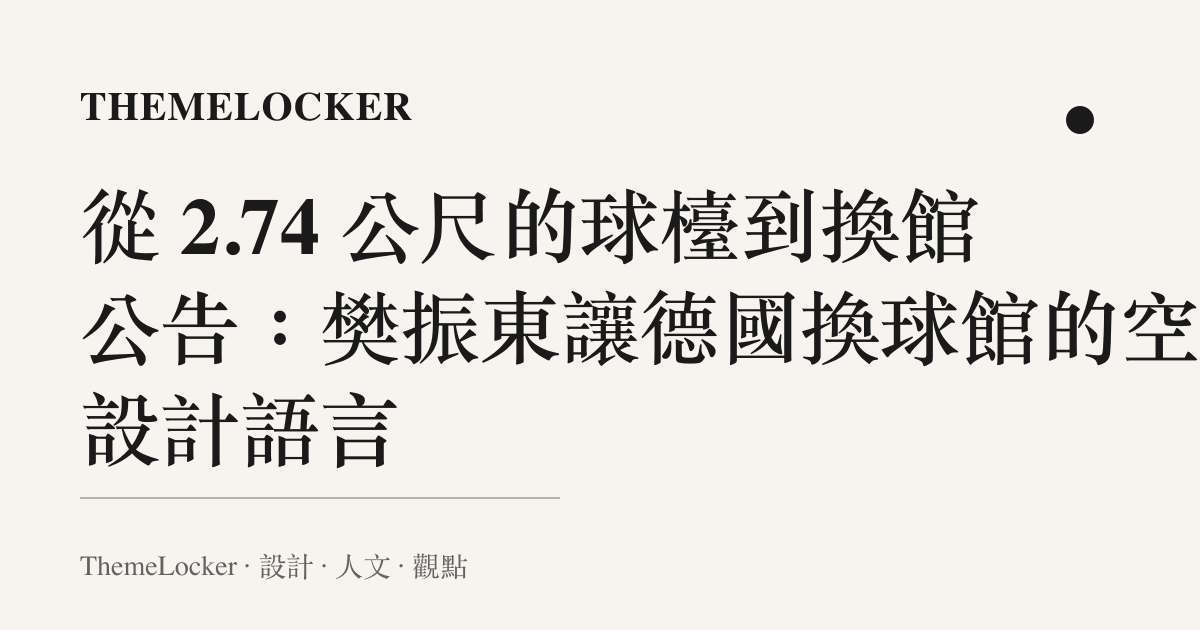 從 2.74 公尺的球檯到換館公告:樊振東讓德國換球館的空間設計語言
