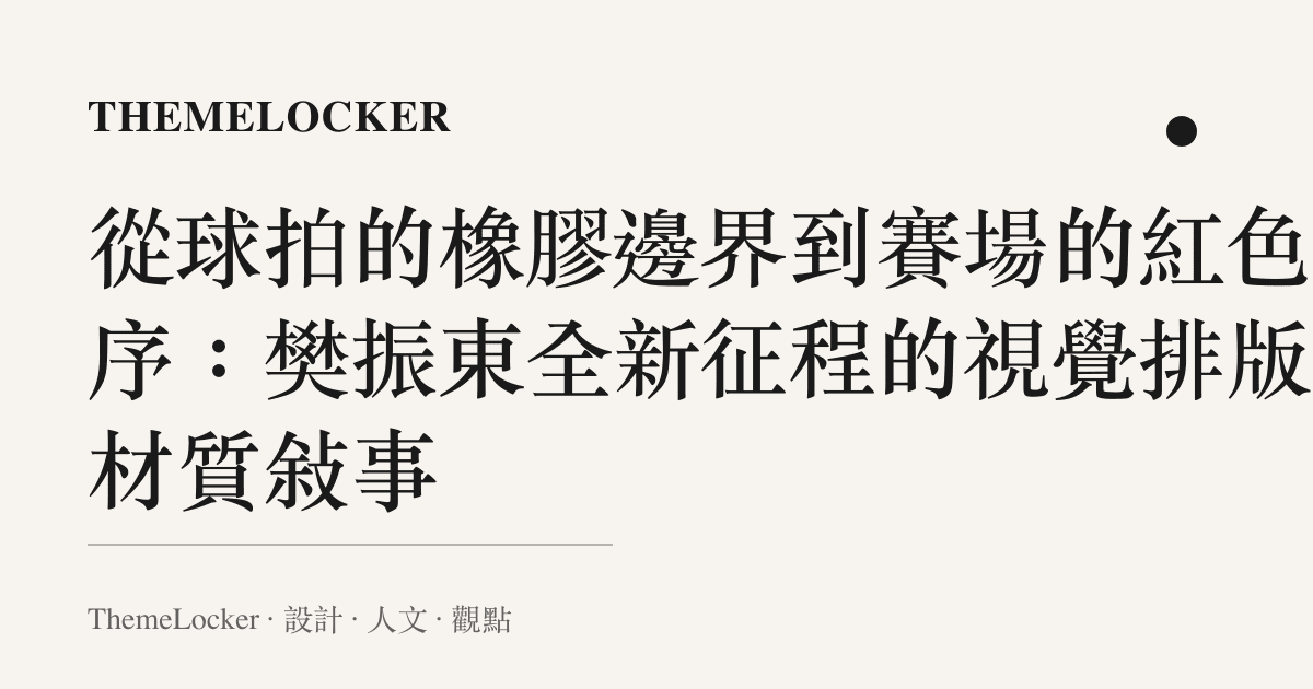 從球拍的橡膠邊界到賽場的紅色階序:樊振東全新徵程的視覺排版與材質敘事