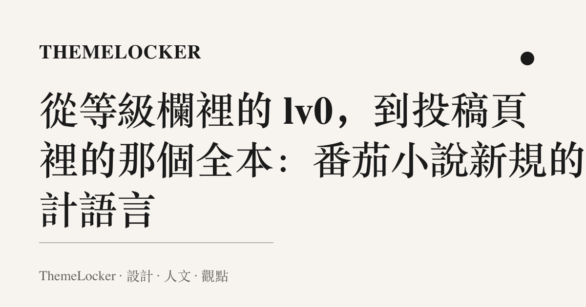 從等級欄裡的 lv0，到投稿頁裡的那個全本：番茄小說新規的設計語言