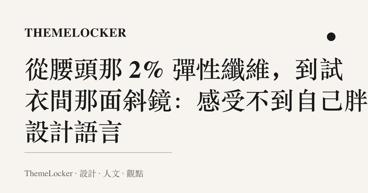 從腰頭那 2% 彈性纖維,到試衣間那面斜鏡:感受不到自己胖的設計語言