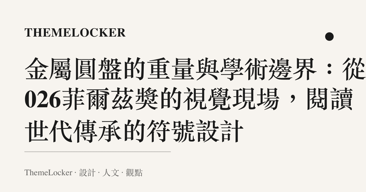 金屬圓盤的重量與學術邊界：從2026菲爾茲獎的視覺現場，閱讀世代傳承的符號設計