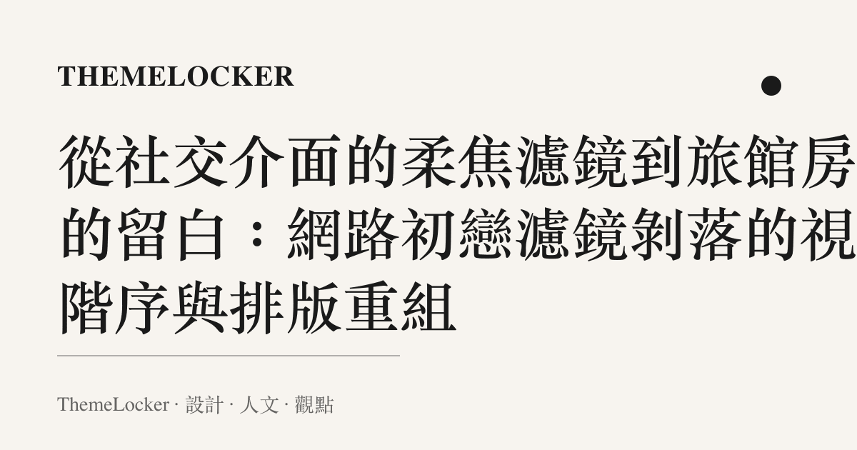 從社交介面的柔焦濾鏡到旅館房間的留白:網路初戀濾鏡剝落的視覺階序與排版重組