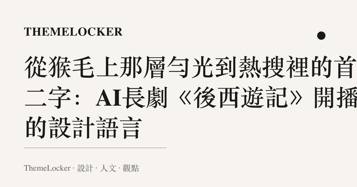 從猴毛上那層勻光到熱搜裡的首部二字:AI長劇《後西遊記》開播的設計語言