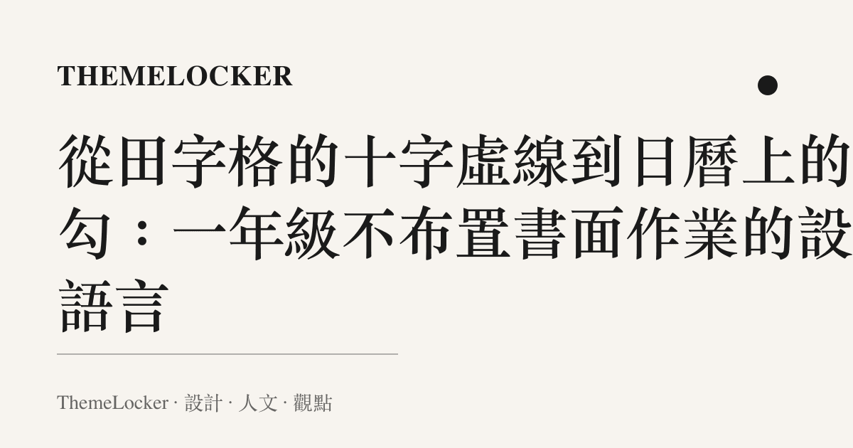 從田字格的十字虛線到日曆上的綠勾：一年級不布置書面作業的設計語言