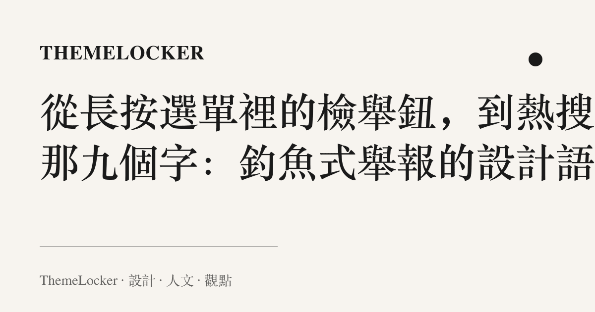 從長按選單裡的檢舉鈕,到熱搜欄那九個字:釣魚式舉報的設計語言