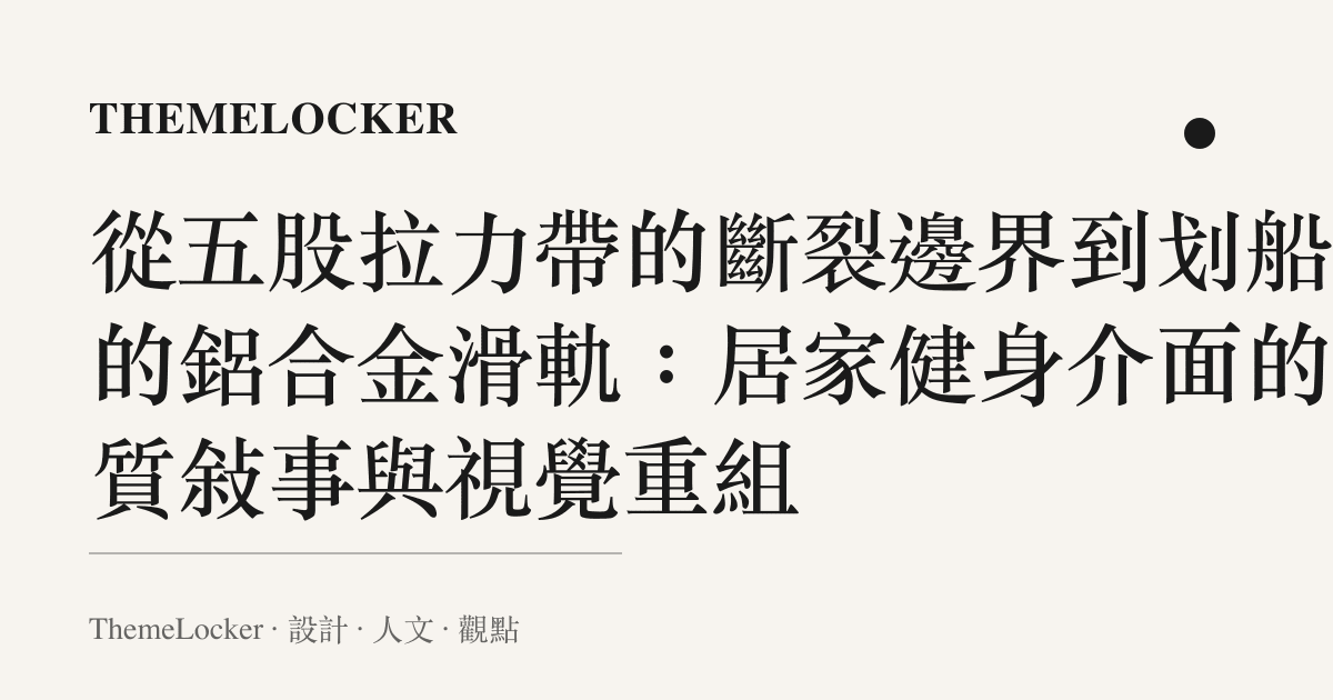 從五股拉力帶的斷裂邊界到劃船機的鋁合金滑軌:居家健身介面的材質敘事與視覺重組