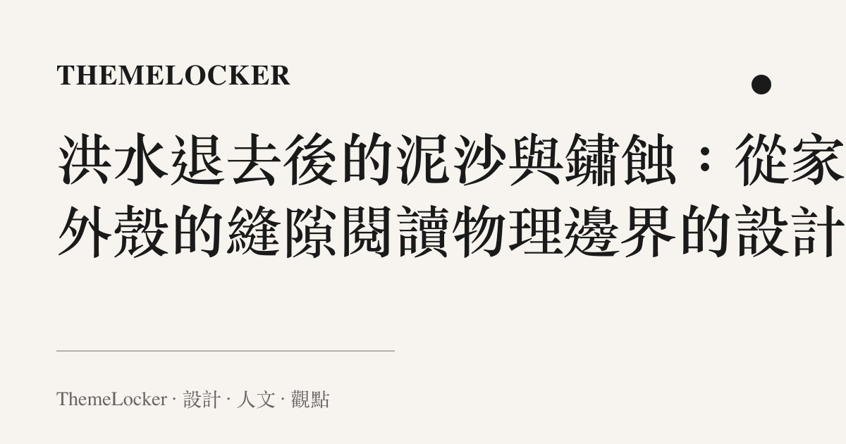 洪水退去後的泥沙與鏽蝕：從家電外殼的縫隙閱讀物理邊界的設計學