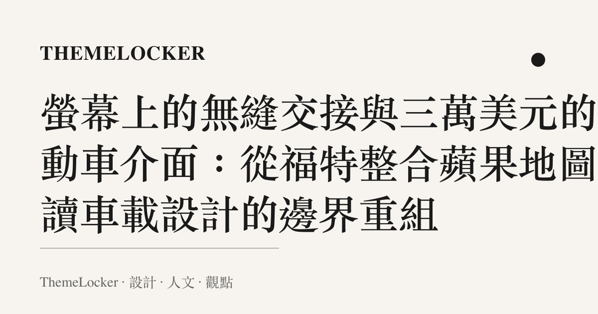 螢幕上的無縫交接與三萬美元的電動車介面：從福特整合蘋果地圖閱讀車載設計的邊界重組
