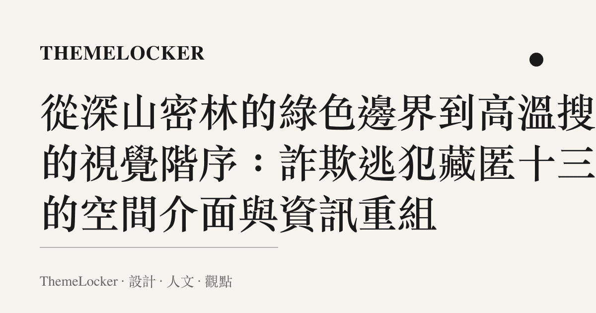 從深山密林的綠色邊界到高溫搜捕的視覺階序：詐欺逃犯藏匿十三年的空間介面與資訊重組