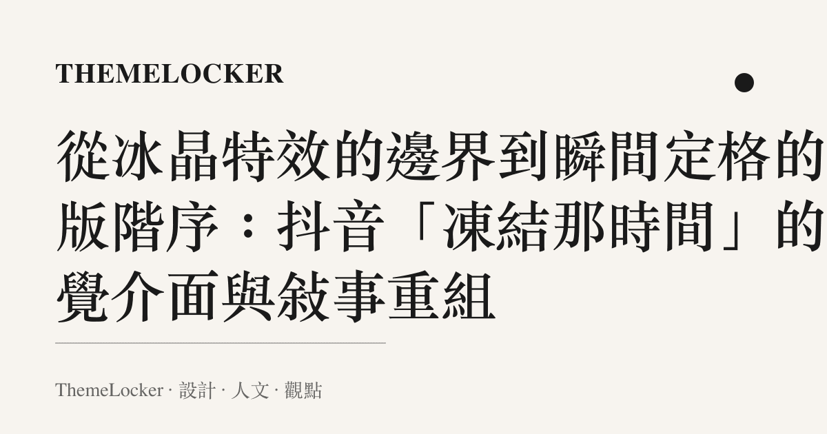 從冰晶特效的邊界到瞬間定格的排版階序:抖音「凍結那時間」的視覺介面與敘事重組