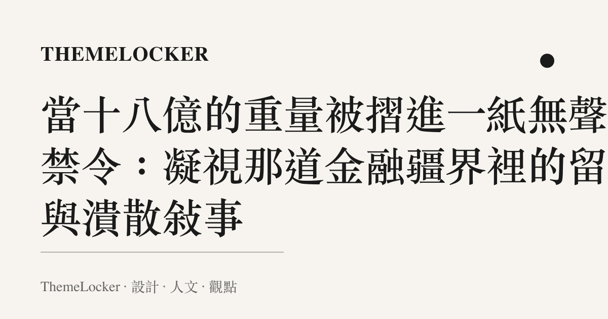 當十八億的重量被摺進一紙無聲的禁令：凝視那道金融疆界裡的留白與潰散敘事
