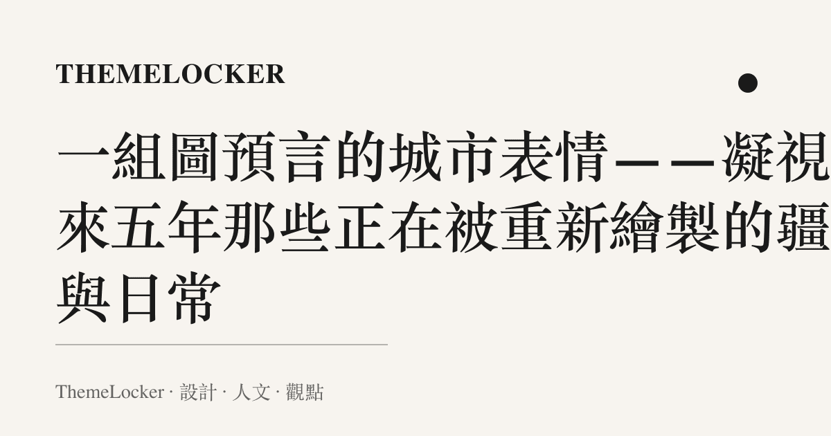 一組圖預言的城市表情——凝視未來五年那些正在被重新繪製的疆界與日常