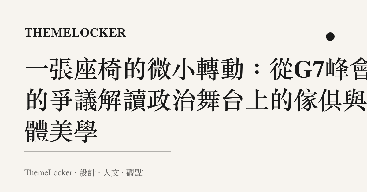 一張座椅的微小轉動:從G7峰會的爭議解讀政治舞台上的傢俱與身體美學