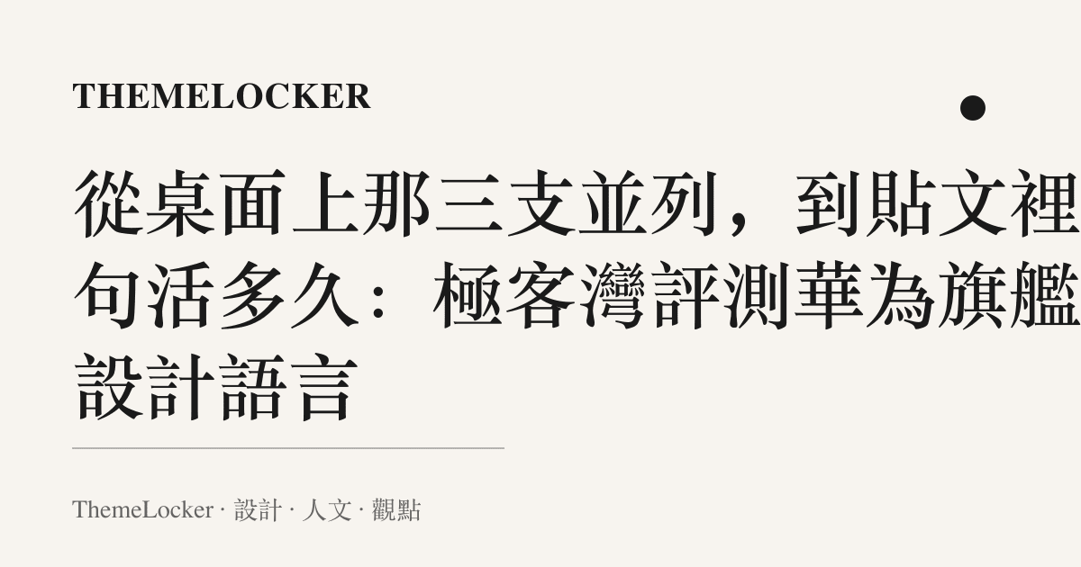 從桌面上那三支並列,到貼文裡那句活多久:極客灣評測華為旗艦的設計語言