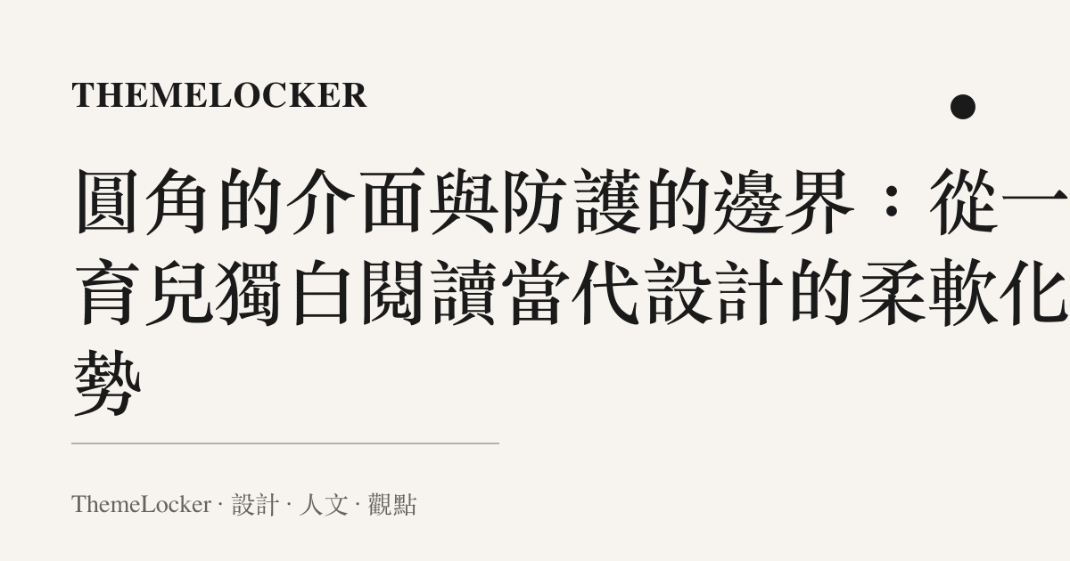 圓角的介面與防護的邊界：從一句育兒獨白閱讀當代設計的柔軟化趨勢