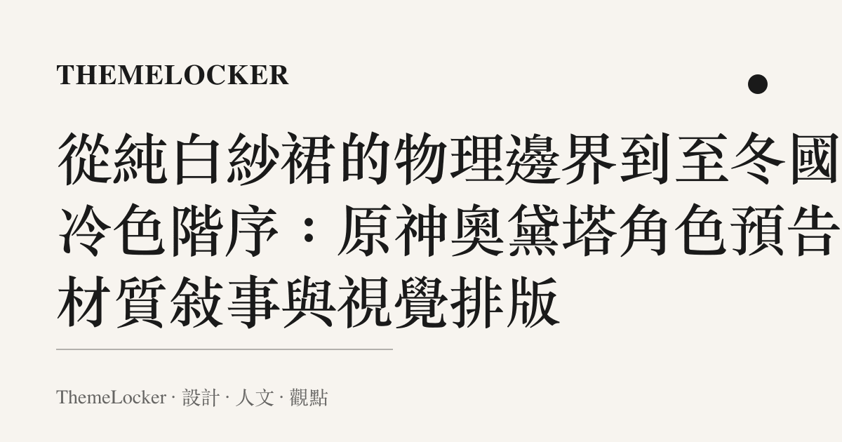 從純白紗裙的物理邊界到至冬國的冷色階序：原神奧黛塔角色預告的材質敘事與視覺排版