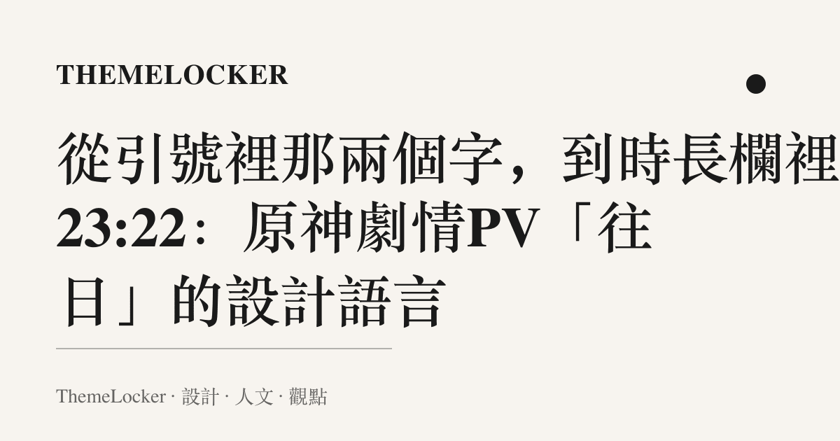 從引號裡那兩個字,到時長欄裡的 23:22:原神劇情PV「往日」的設計語言