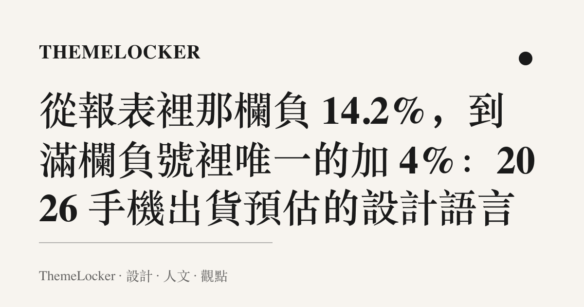 從報表裡那欄負 14.2%，到滿欄負號裡唯一的加 4%：2026 手機出貨預估的設計語言