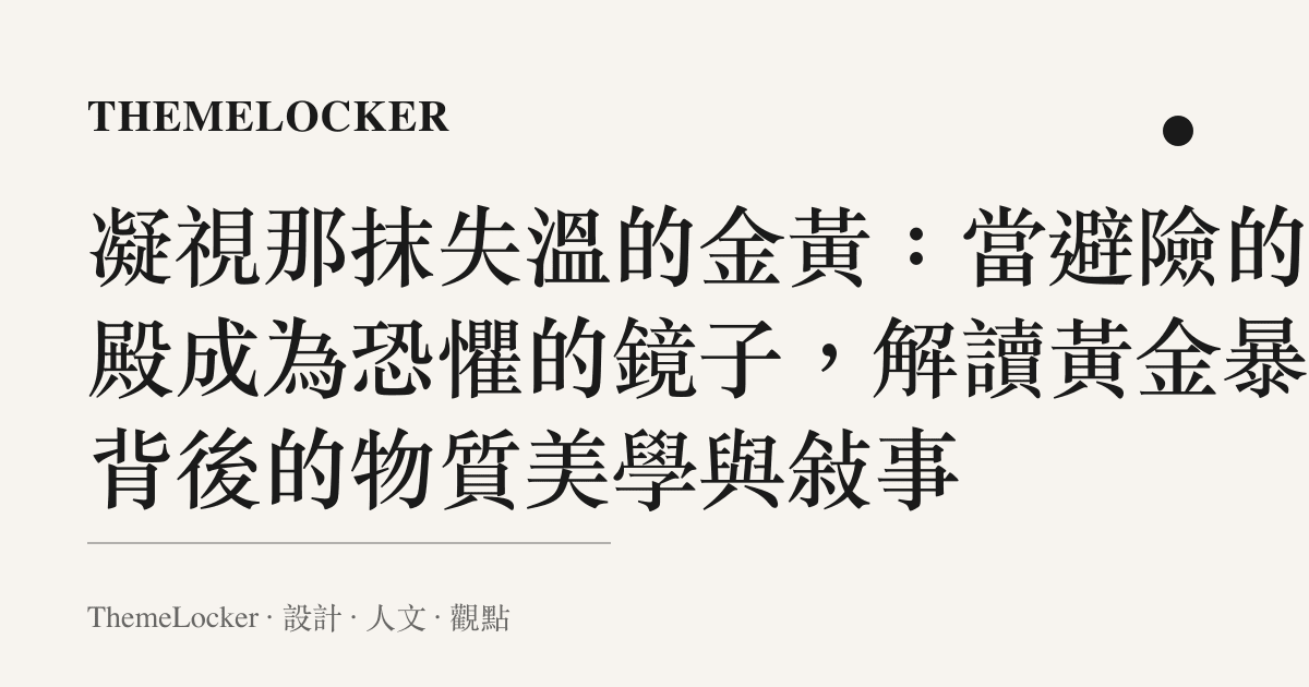 凝視那抹失溫的金黃：當避險的聖殿成為恐懼的鏡子，解讀黃金暴跌背後的物質美學與敘事