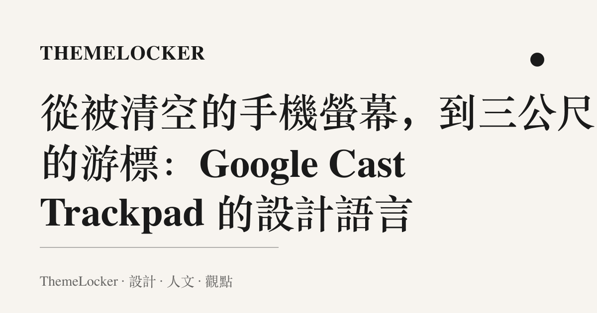 從被清空的手機螢幕,到三公尺外的遊標:Google Cast Trackpad 的設計語言
