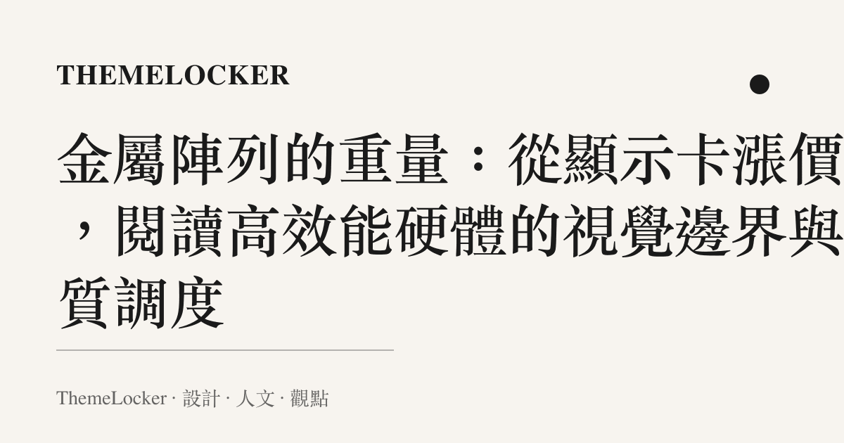 金屬陣列的重量：從顯示卡漲價潮，閱讀高效能硬體的視覺邊界與材質調度