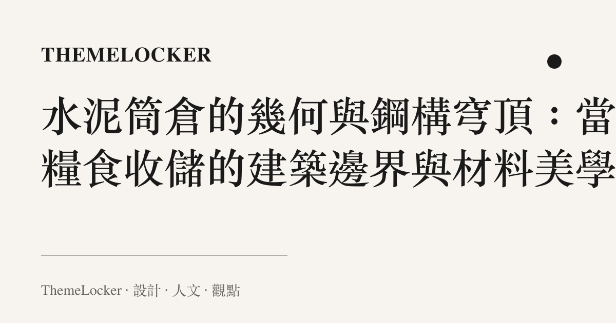 水泥筒倉的幾何與鋼構穹頂：當代糧食收儲的建築邊界與材料美學