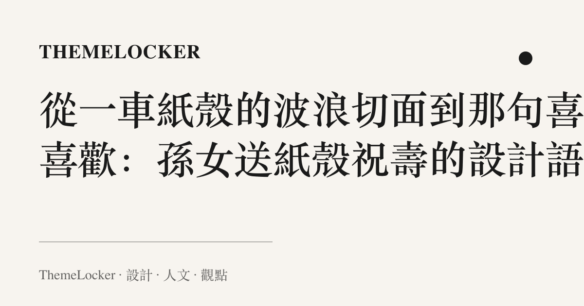 從一車紙殼的波浪切面到那句喜不喜歡:孫女送紙殼祝壽的設計語言