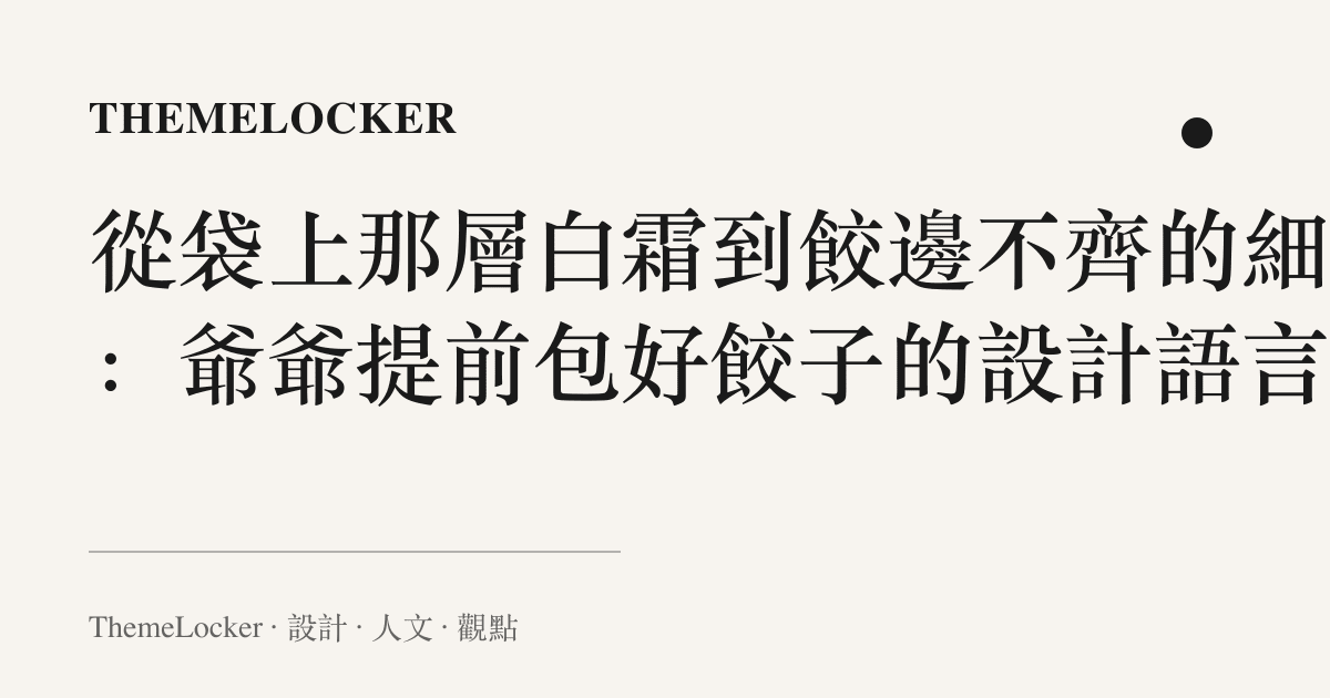 從袋上那層白霜到餃邊不齊的細摺:爺爺提前包好餃子的設計語言