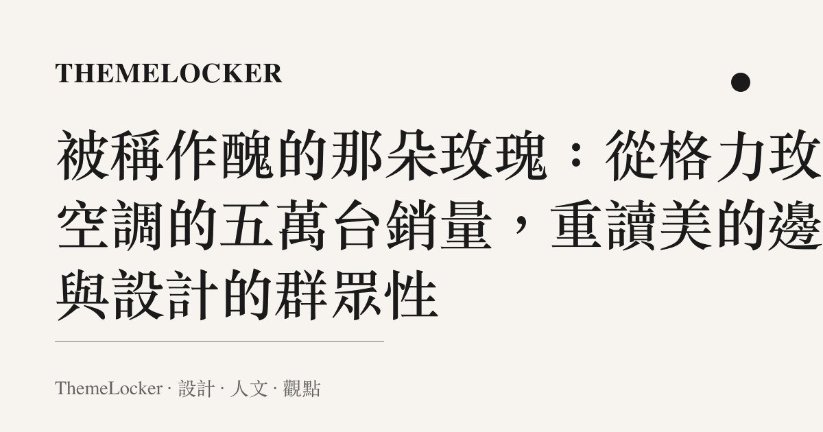 被稱作醜的那朵玫瑰：從格力玫瑰空調的五萬臺銷量，重讀美的邊界與設計的羣眾性