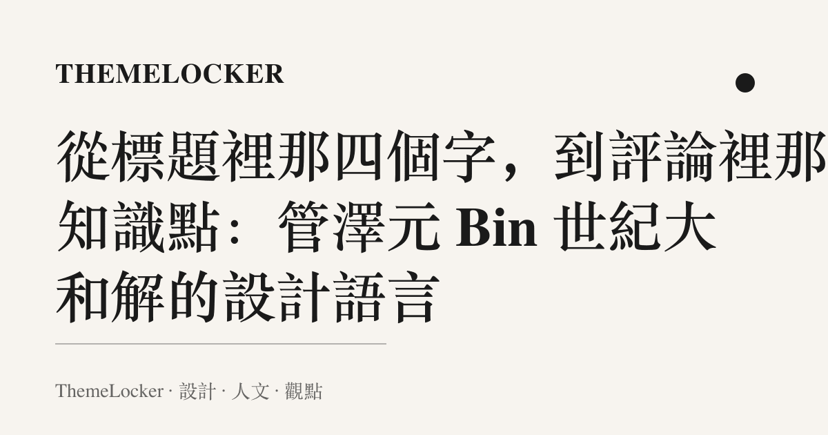 從標題裡那四個字,到評論裡那句知識點:管澤元 Bin 世紀大和解的設計語言