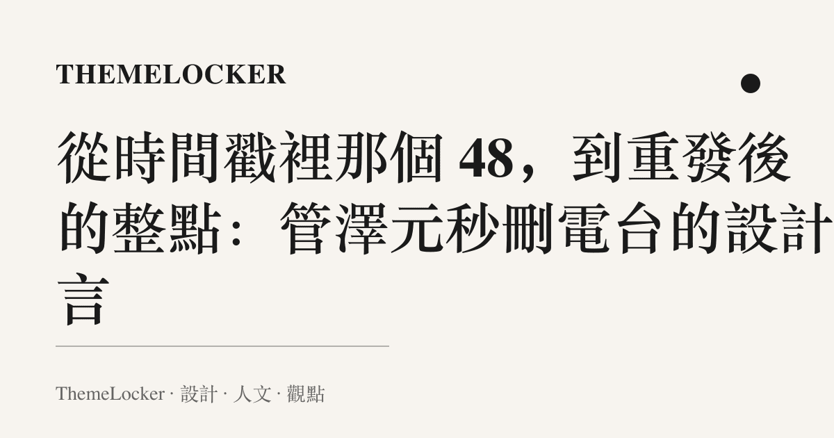 從時間戳裡那個 48,到重發後的整點:管澤元秒刪電臺的設計語言