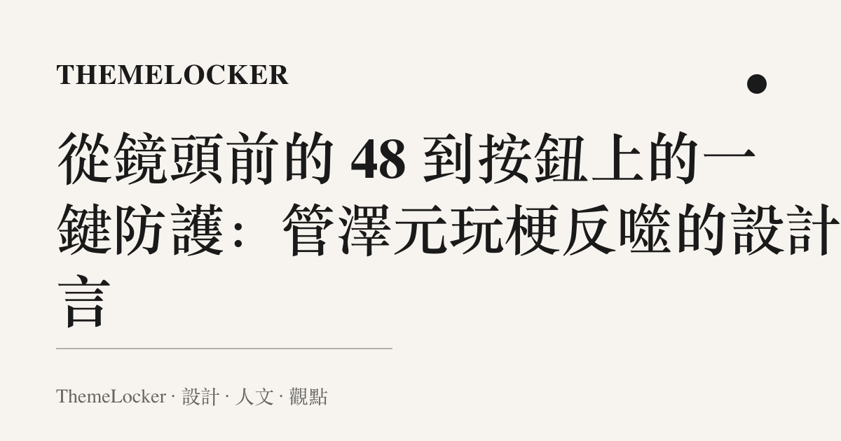 從鏡頭前的 48 到按鈕上的一鍵防護:管澤元玩梗反噬的設計語言