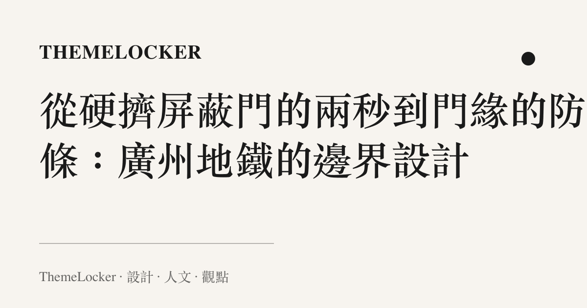 從硬擠屏蔽門的兩秒到門緣的防夾條:廣州地鐵的邊界設計
