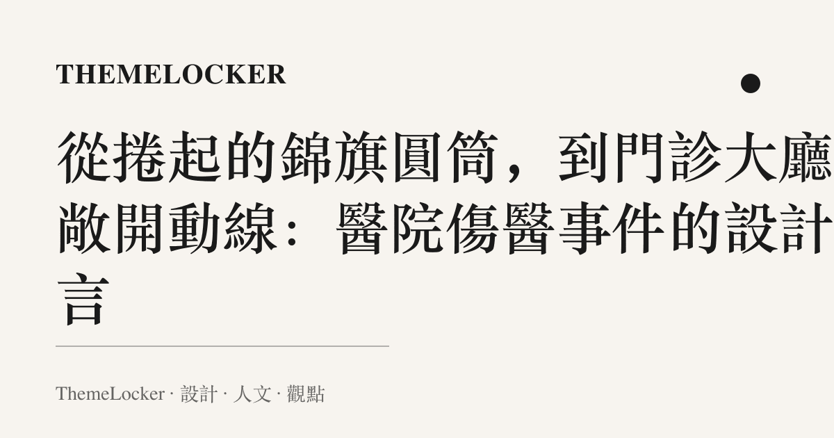 從捲起的錦旗圓筒，到門診大廳的敞開動線：醫院傷醫事件的設計語言