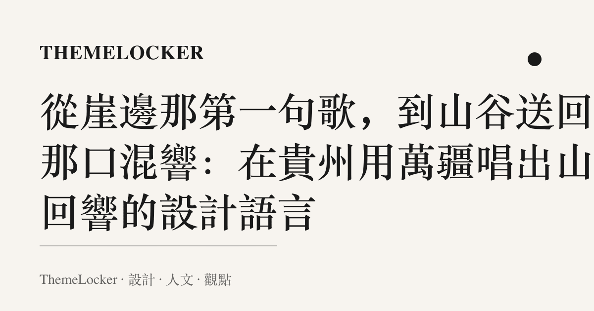 從崖邊那第一句歌，到山谷送回的那口混響：在貴州用萬疆唱出山河回響的設計語言