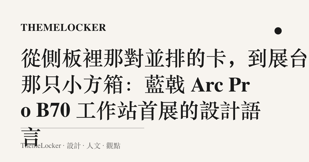 從側板裡那對並排的卡,到展臺上那只小方箱:藍戟 Arc Pro B70 工作站首展的設計語言
