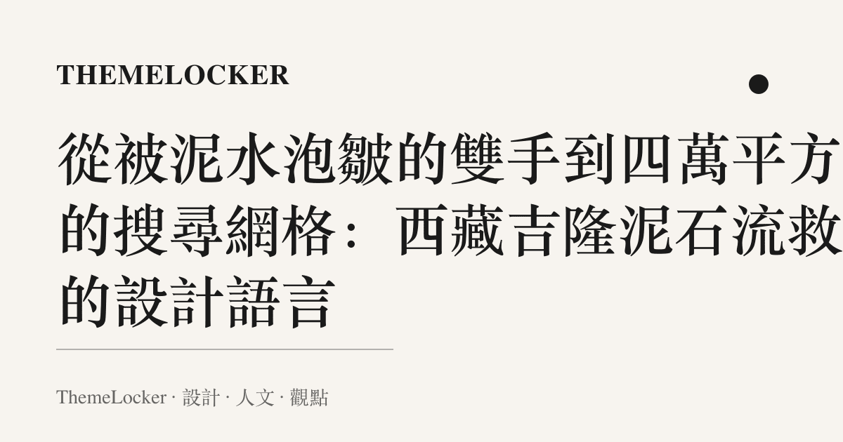 從被泥水泡皺的雙手到四萬平方米的搜尋網格:西藏吉隆泥石流救援的設計語言