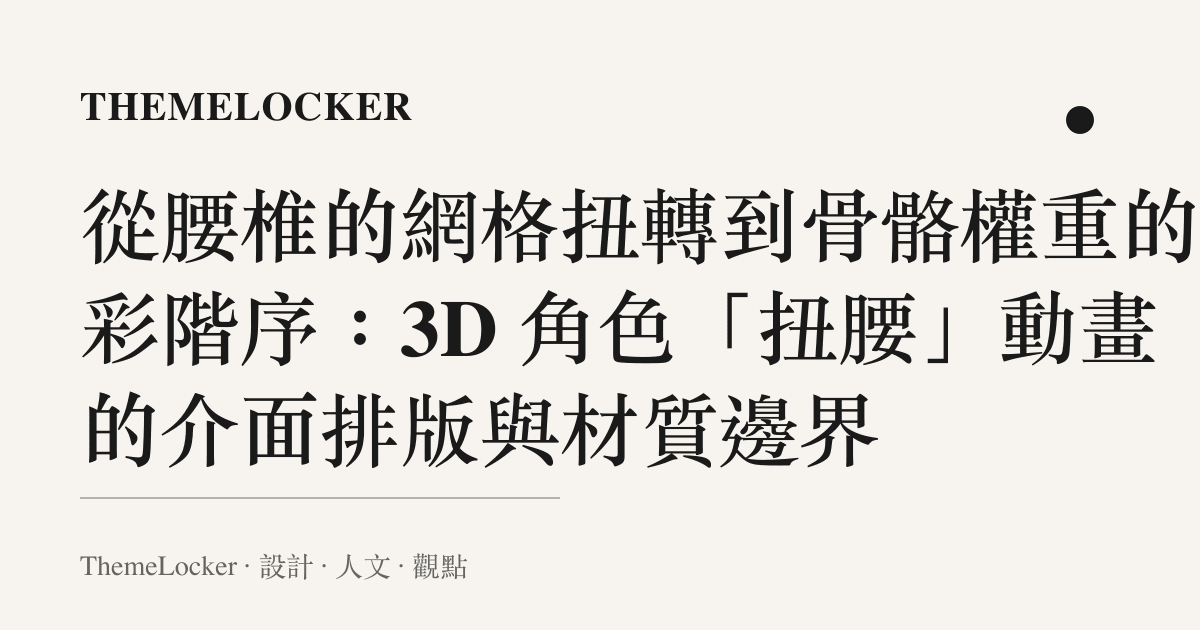 從腰椎的網格扭轉到骨骼權重的色彩階序:3D 角色「扭腰」動畫的介面排版與材質邊界