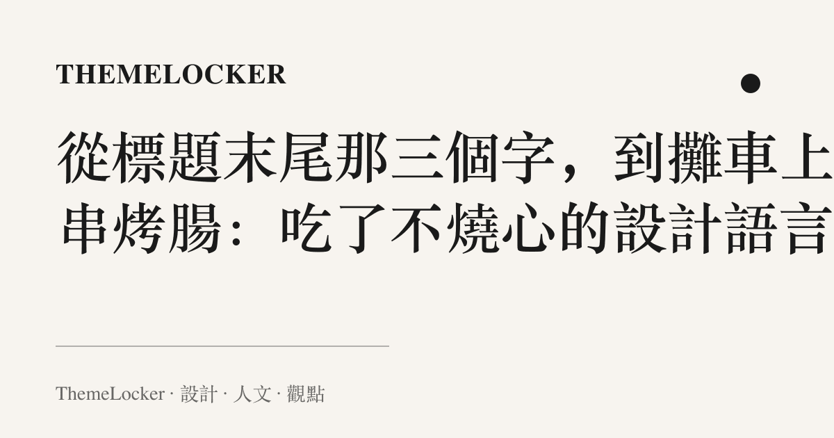 從標題末尾那三個字，到攤車上那串烤腸：喫了不燒心的設計語言
