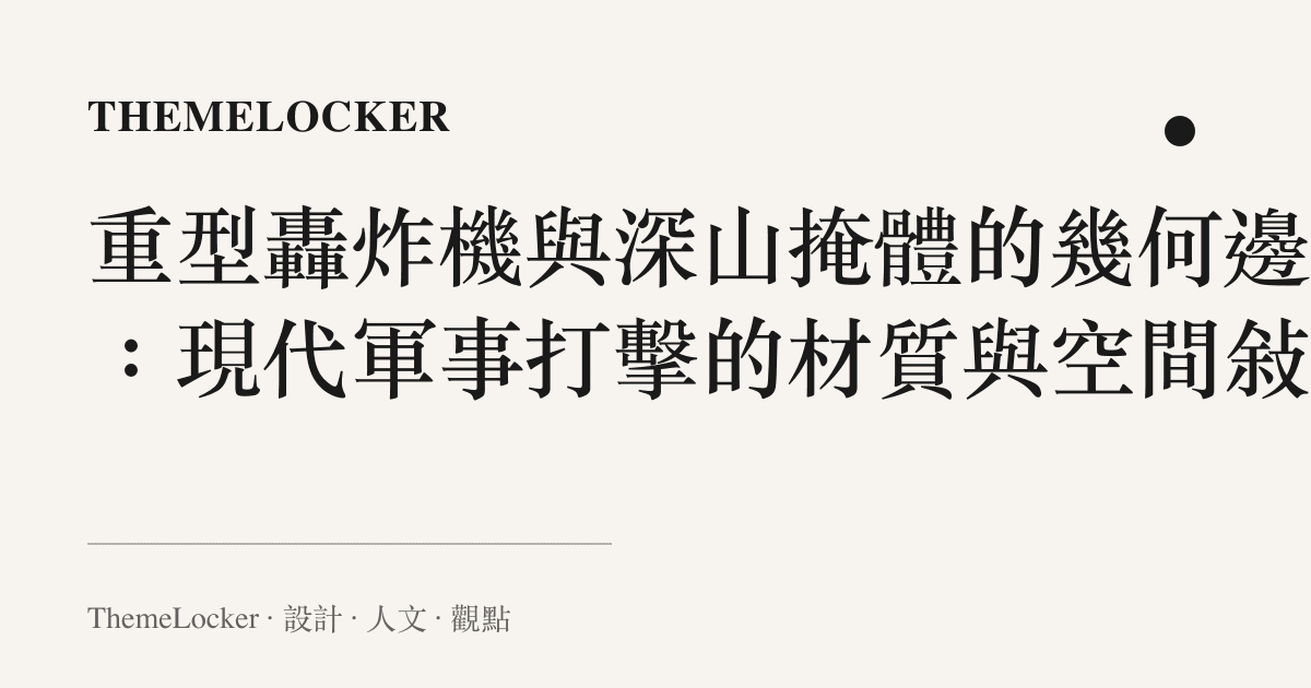 重型轟炸機與深山掩體的幾何邊界：現代軍事打擊的材質與空間敘事