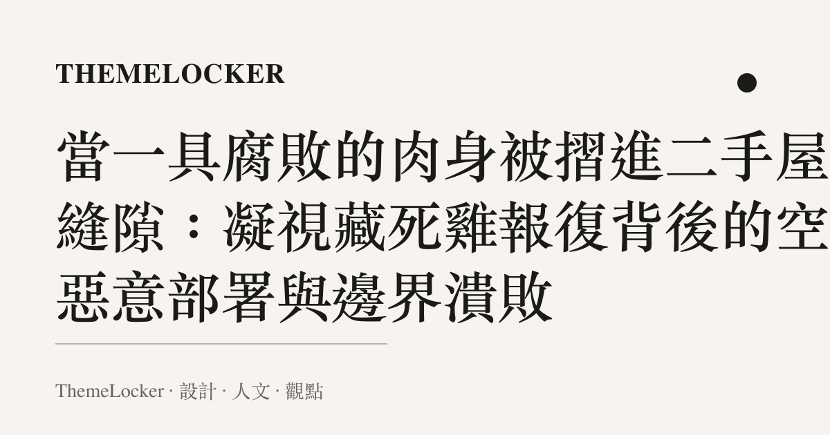 當一具腐敗的肉身被摺進二手屋的縫隙:凝視藏死雞報復背後的空間惡意部署與邊界潰敗