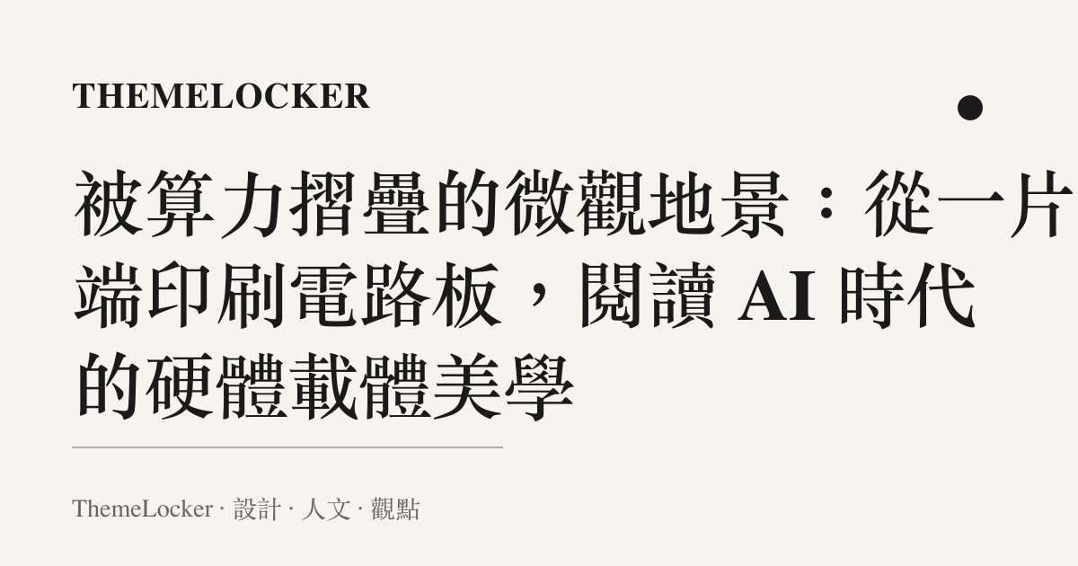被算力摺疊的微觀地景：從一片高端印刷電路板，閱讀 AI 時代的硬體載體美學