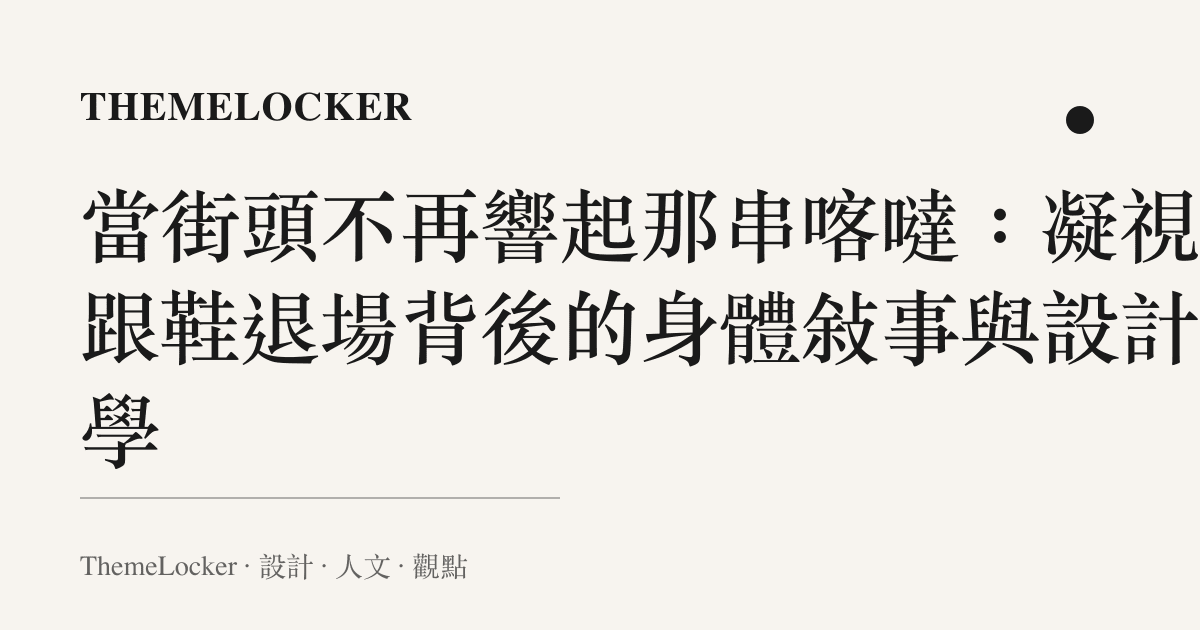 當街頭不再響起那串喀噠：凝視高跟鞋退場背後的身體敘事與設計美學