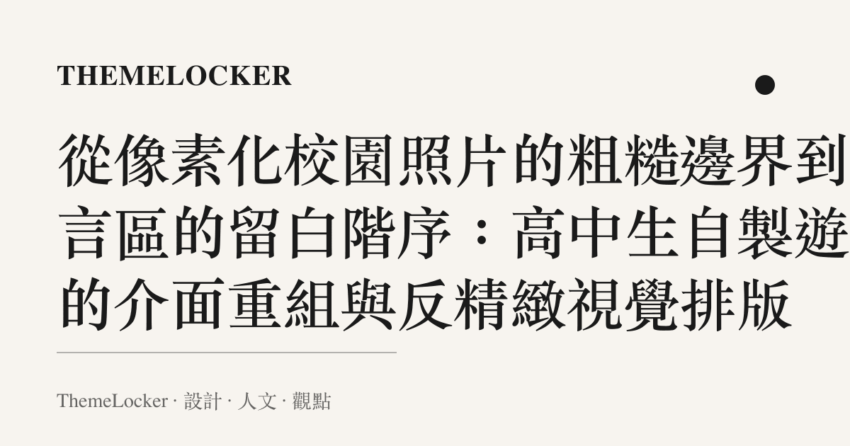 從像素化校園照片的粗糙邊界到留言區的留白階序：高中生自製遊戲的介面重組與反精緻視覺排版