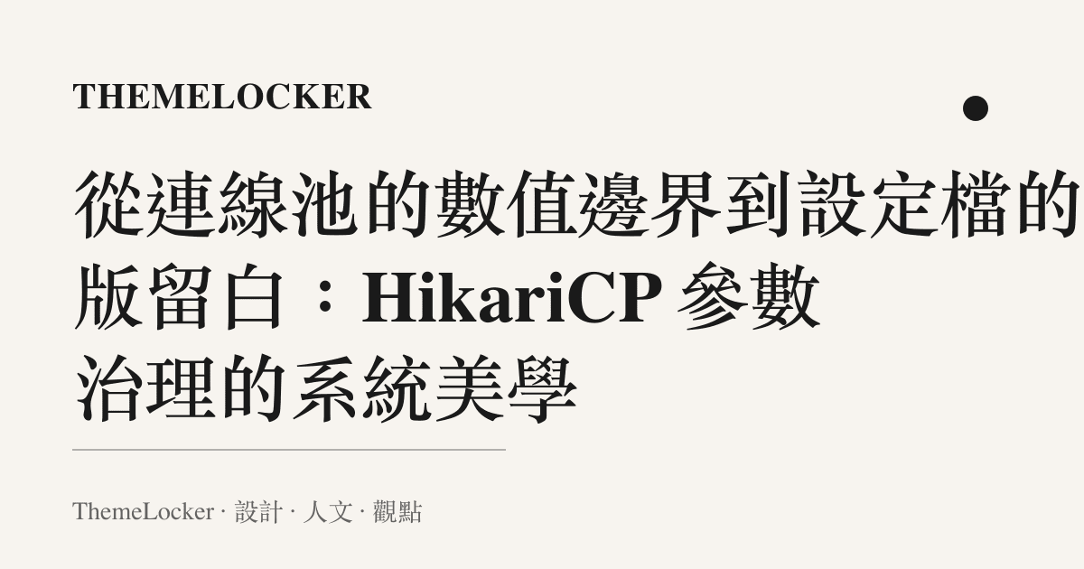 從連線池的數值邊界到設定檔的排版留白:HikariCP 參數治理的系統美學